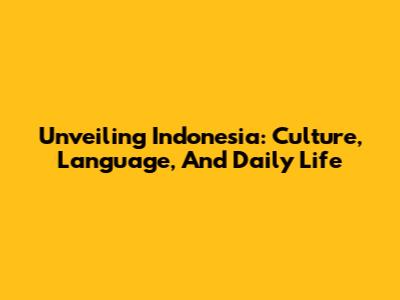 Unveiling Indonesia: Culture, Language, And Daily Life