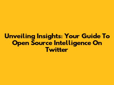 Unveiling Insights: Your Guide To Open Source Intelligence On Twitter