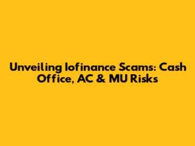 Unveiling Iofinance Scams: Cash Office, AC & MU Risks