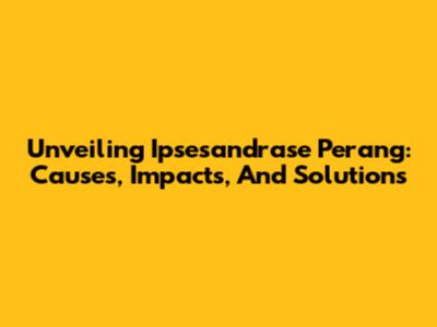 Unveiling Ipsesandrase Perang: Causes, Impacts, And Solutions