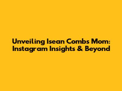 Unveiling Isean Combs' Mom: Instagram Insights & Beyond