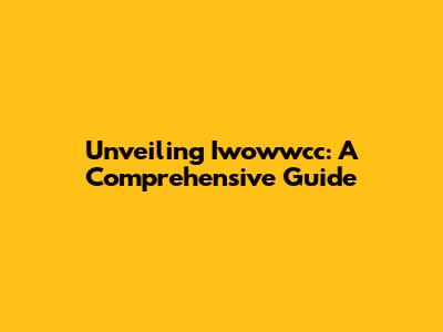 Unveiling Iwowwcc: A Comprehensive Guide
