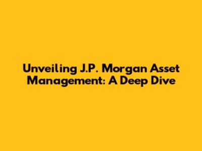 Unveiling J.P. Morgan Asset Management: A Deep Dive