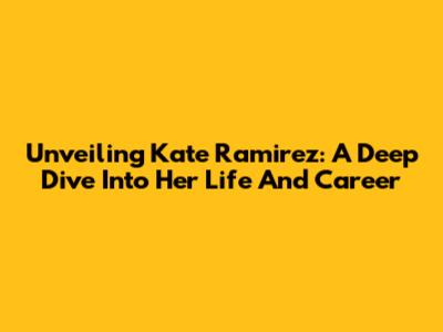 Unveiling Kate Ramirez: A Deep Dive Into Her Life And Career
