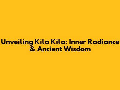 Unveiling Kila Kila: Inner Radiance & Ancient Wisdom
