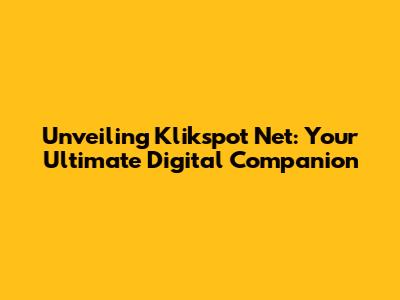 Unveiling Klikspot Net: Your Ultimate Digital Companion