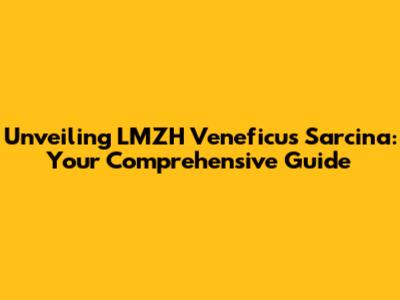 Unveiling LMZH Veneficus Sarcina: Your Comprehensive Guide