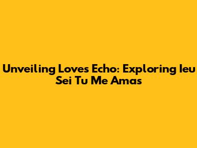 Unveiling Love's Echo: Exploring 'Ieu Sei Tu Me Amas'