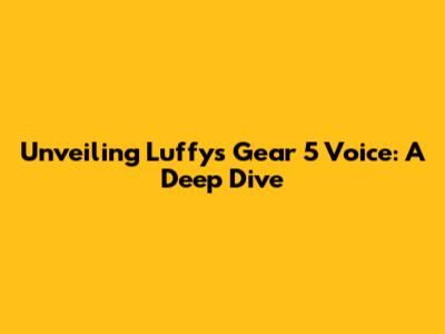 Unveiling Luffy's Gear 5 Voice: A Deep Dive