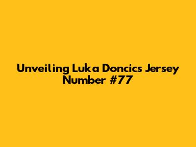 Unveiling Luka Doncic's Jersey Number #77