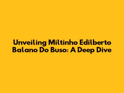 Unveiling Miltinho Edilberto Balano Do Buso: A Deep Dive