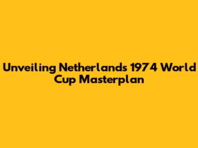 Unveiling Netherlands' 1974 World Cup Masterplan