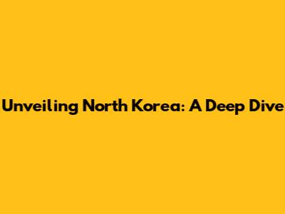 Unveiling North Korea: A Deep Dive
