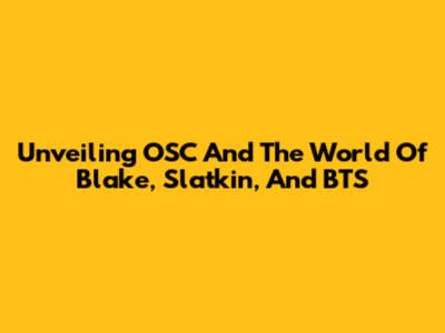 Unveiling OSC And The World Of Blake, Slatkin, And BTS