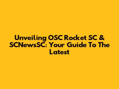 Unveiling OSC Rocket SC & SCNewsSC: Your Guide To The Latest