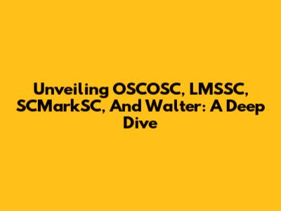 Unveiling OSCOSC, LMSSC, SCMarkSC, And Walter: A Deep Dive
