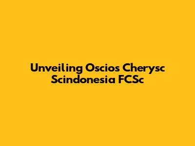 Unveiling Oscios Cherysc Scindonesia FCSc