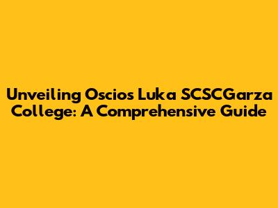Unveiling Oscios Luka SCSCGarza College: A Comprehensive Guide