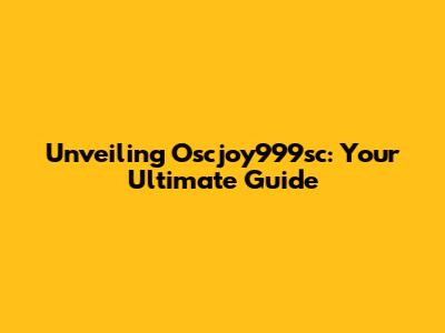 Unveiling Oscjoy999sc: Your Ultimate Guide