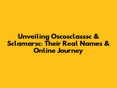 Unveiling Oscosclasssc & Sclamarsc: Their Real Names & Online Journey