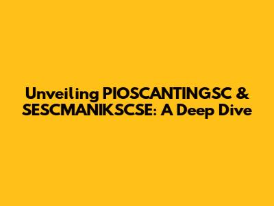 Unveiling PIOSCANTINGSC & SESCMANIKSCSE: A Deep Dive