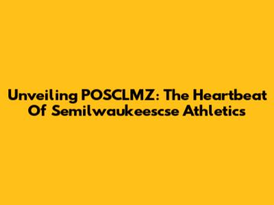 Unveiling POSCLMZ: The Heartbeat Of Semilwaukeescse Athletics