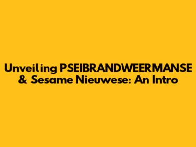 Unveiling PSEIBRANDWEERMANSE & Sesame Nieuwese: An Intro