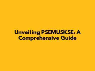 Unveiling PSEMUSKSE: A Comprehensive Guide