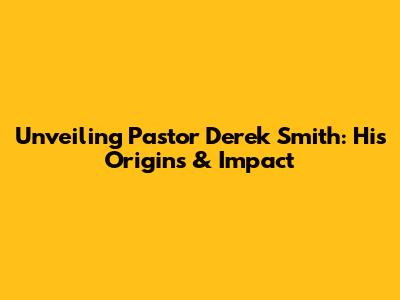 Unveiling Pastor Derek Smith: His Origins & Impact