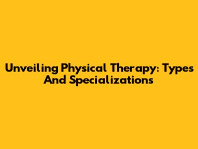 Unveiling Physical Therapy: Types And Specializations