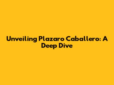Unveiling Plazaro Caballero: A Deep Dive