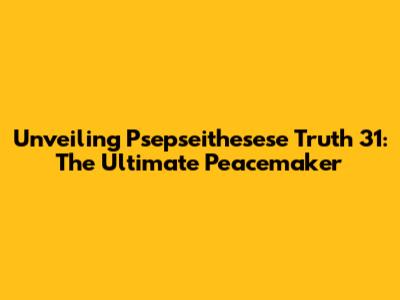 Unveiling Psepseithesese Truth 31: The Ultimate Peacemaker