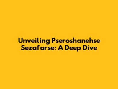 Unveiling Pseroshanehse Sezafarse: A Deep Dive