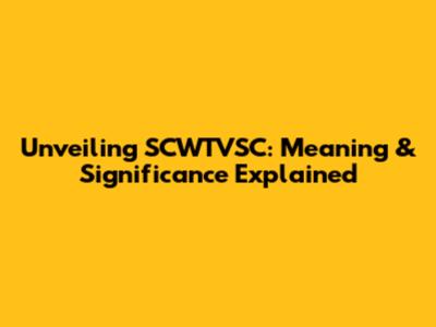 Unveiling SCWTVSC: Meaning & Significance Explained