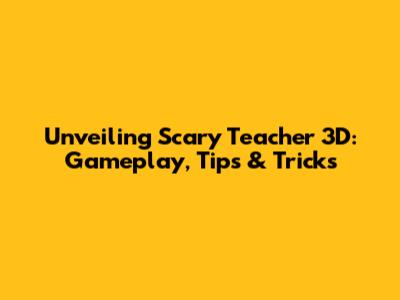 Unveiling Scary Teacher 3D: Gameplay, Tips & Tricks