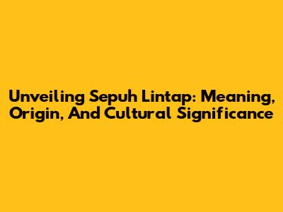 Unveiling Sepuh Lintap: Meaning, Origin, And Cultural Significance