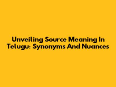 Unveiling Source Meaning In Telugu: Synonyms And Nuances