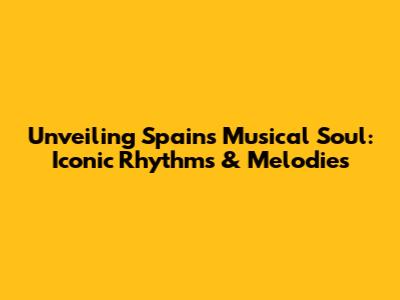 Unveiling Spain's Musical Soul: Iconic Rhythms & Melodies
