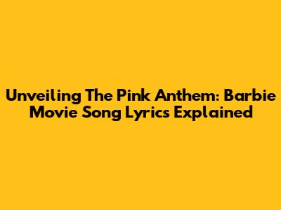Unveiling The 'Pink' Anthem: Barbie Movie Song Lyrics Explained