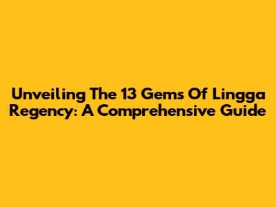 Unveiling The 13 Gems Of Lingga Regency: A Comprehensive Guide
