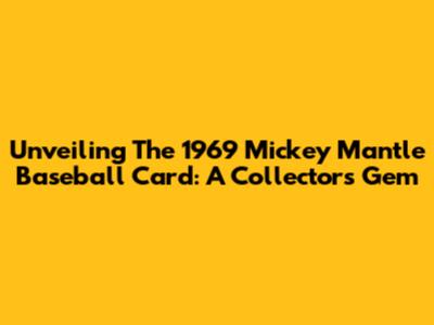 Unveiling The 1969 Mickey Mantle Baseball Card: A Collector's Gem