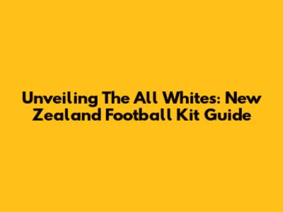 Unveiling The All Whites: New Zealand Football Kit Guide