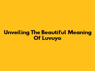 Unveiling The Beautiful Meaning Of Luvuyo