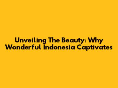 Unveiling The Beauty: Why Wonderful Indonesia Captivates