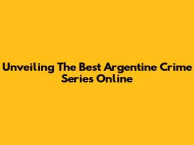 Unveiling The Best Argentine Crime Series Online