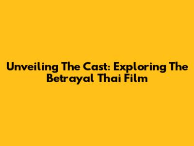Unveiling The Cast: Exploring 'The Betrayal' Thai Film
