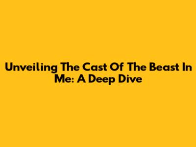 Unveiling The Cast Of The Beast In Me: A Deep Dive