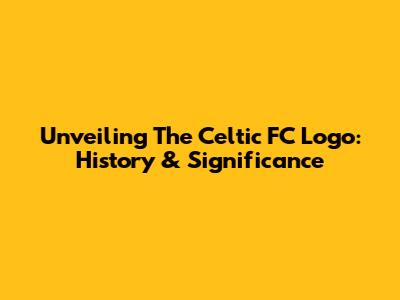 Unveiling The Celtic FC Logo: History & Significance