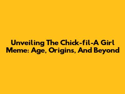 Unveiling The Chick-fil-A Girl Meme: Age, Origins, And Beyond