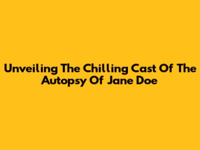 Unveiling The Chilling Cast Of 'The Autopsy Of Jane Doe'